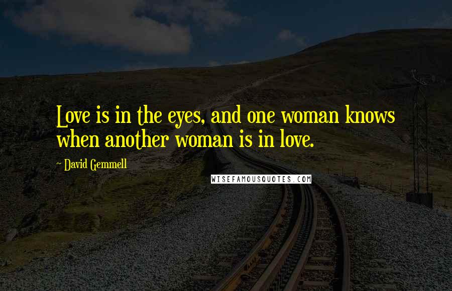 David Gemmell Quotes: Love is in the eyes, and one woman knows when another woman is in love.