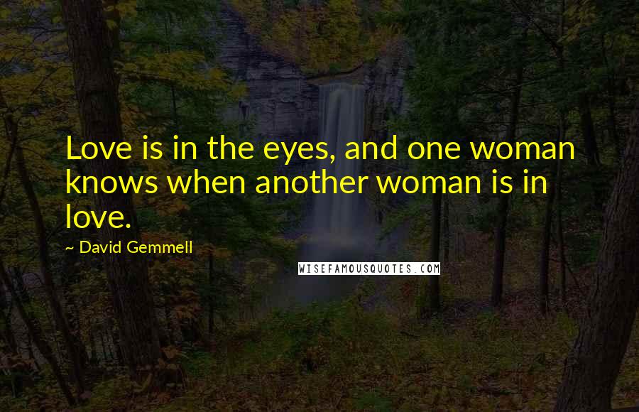 David Gemmell Quotes: Love is in the eyes, and one woman knows when another woman is in love.