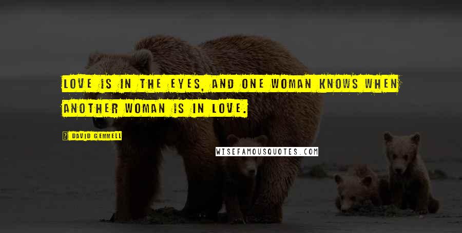 David Gemmell Quotes: Love is in the eyes, and one woman knows when another woman is in love.