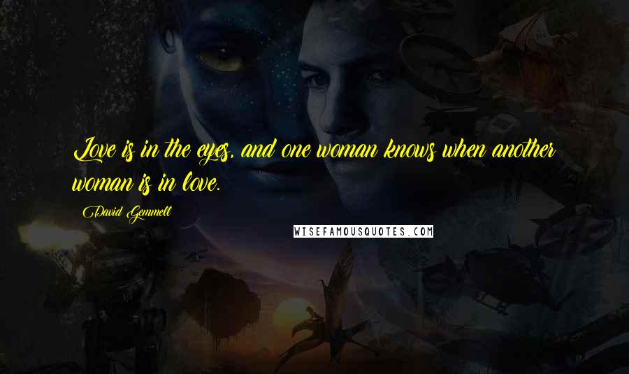 David Gemmell Quotes: Love is in the eyes, and one woman knows when another woman is in love.