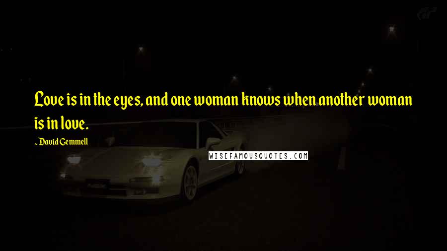 David Gemmell Quotes: Love is in the eyes, and one woman knows when another woman is in love.