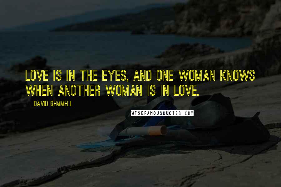 David Gemmell Quotes: Love is in the eyes, and one woman knows when another woman is in love.