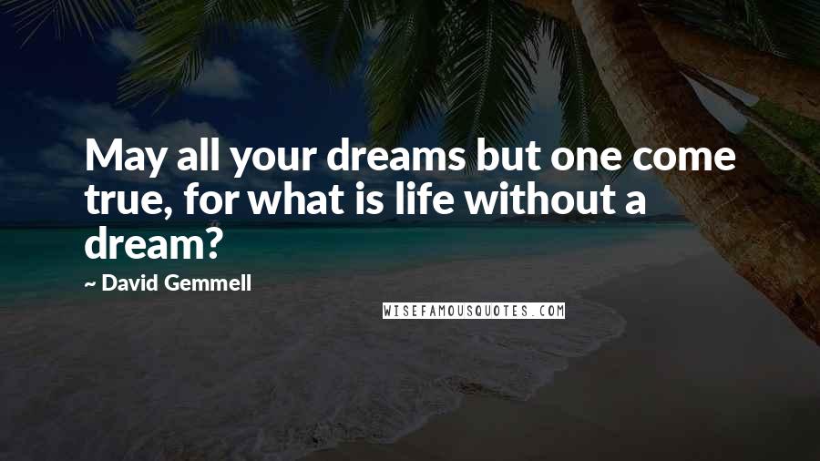 David Gemmell Quotes: May all your dreams but one come true, for what is life without a dream?