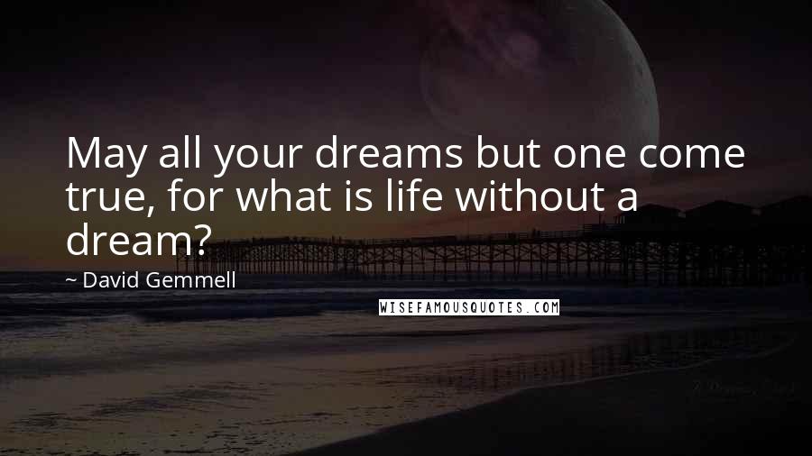 David Gemmell Quotes: May all your dreams but one come true, for what is life without a dream?