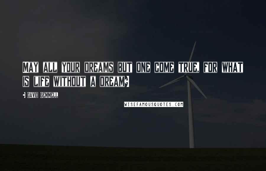 David Gemmell Quotes: May all your dreams but one come true, for what is life without a dream?