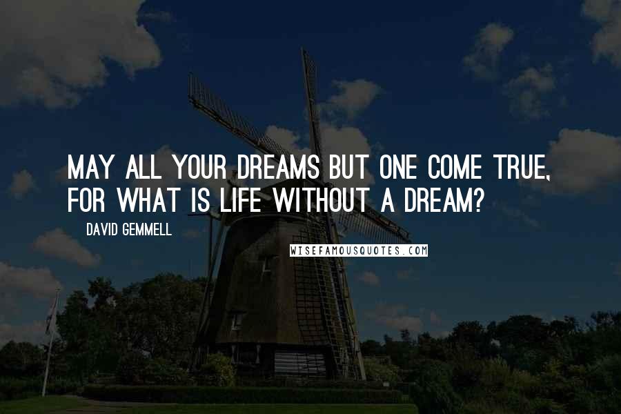 David Gemmell Quotes: May all your dreams but one come true, for what is life without a dream?