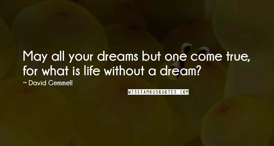 David Gemmell Quotes: May all your dreams but one come true, for what is life without a dream?