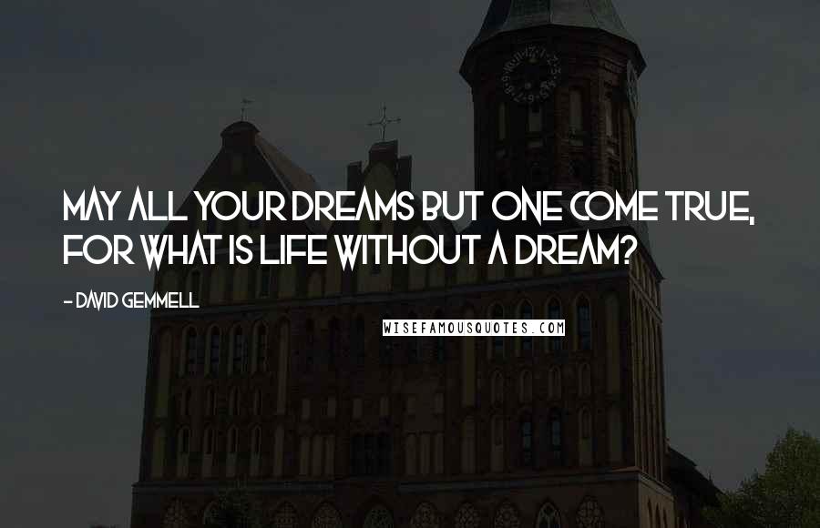 David Gemmell Quotes: May all your dreams but one come true, for what is life without a dream?