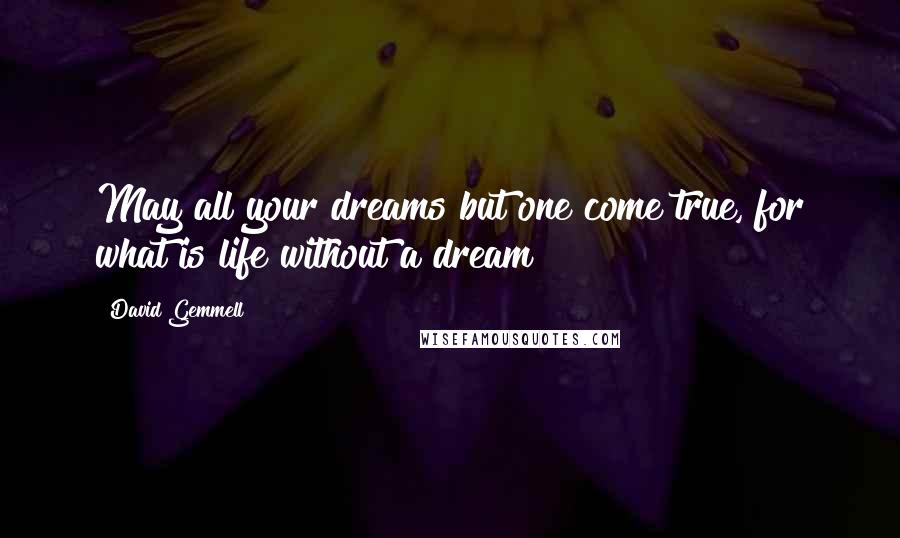 David Gemmell Quotes: May all your dreams but one come true, for what is life without a dream?