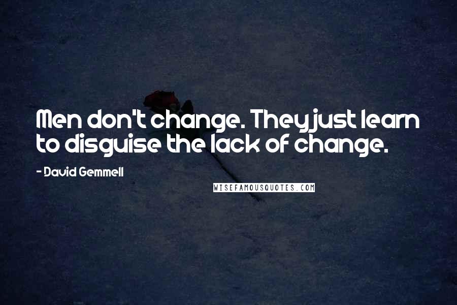 David Gemmell Quotes: Men don't change. They just learn to disguise the lack of change.