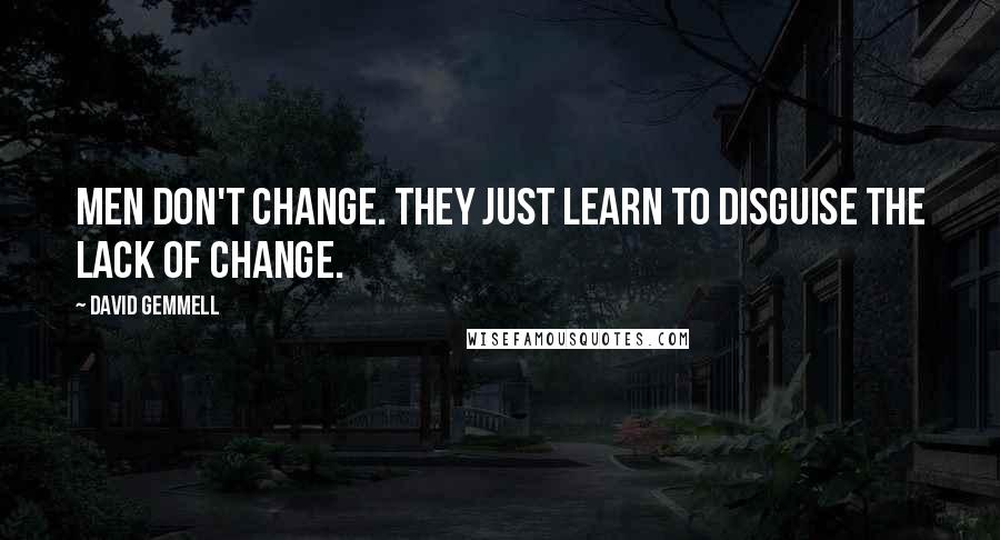 David Gemmell Quotes: Men don't change. They just learn to disguise the lack of change.