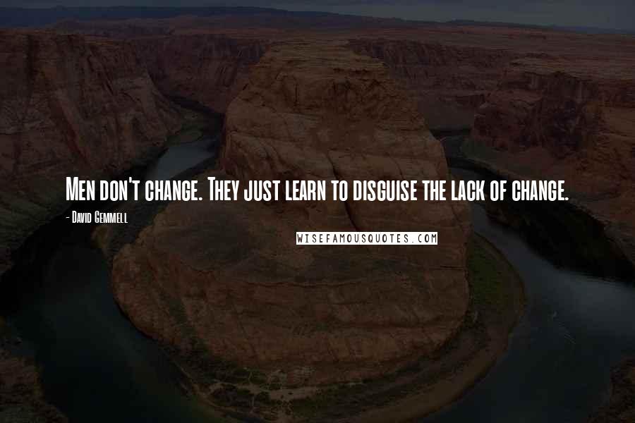 David Gemmell Quotes: Men don't change. They just learn to disguise the lack of change.