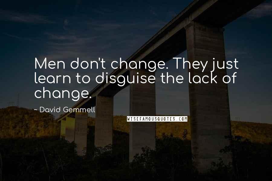 David Gemmell Quotes: Men don't change. They just learn to disguise the lack of change.