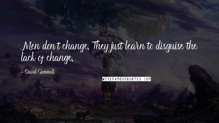 David Gemmell Quotes: Men don't change. They just learn to disguise the lack of change.