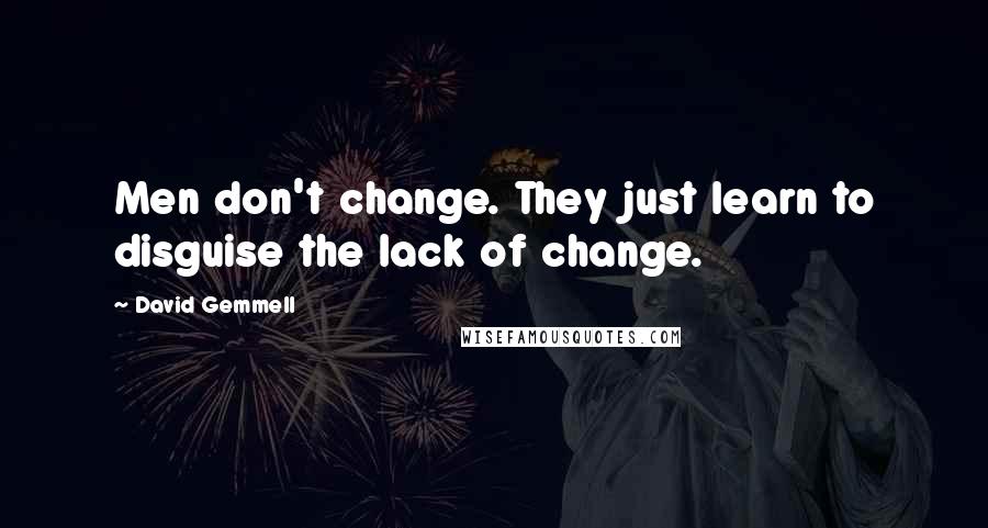 David Gemmell Quotes: Men don't change. They just learn to disguise the lack of change.