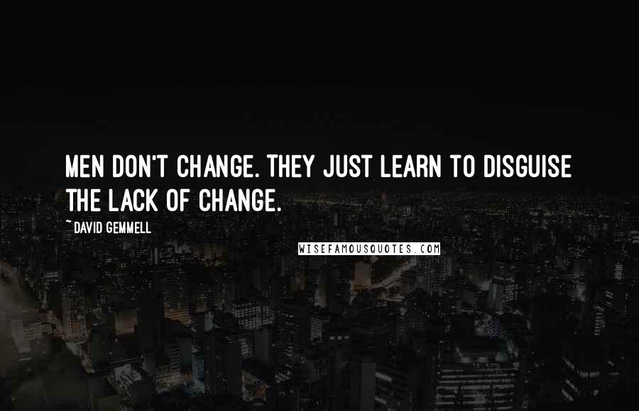 David Gemmell Quotes: Men don't change. They just learn to disguise the lack of change.