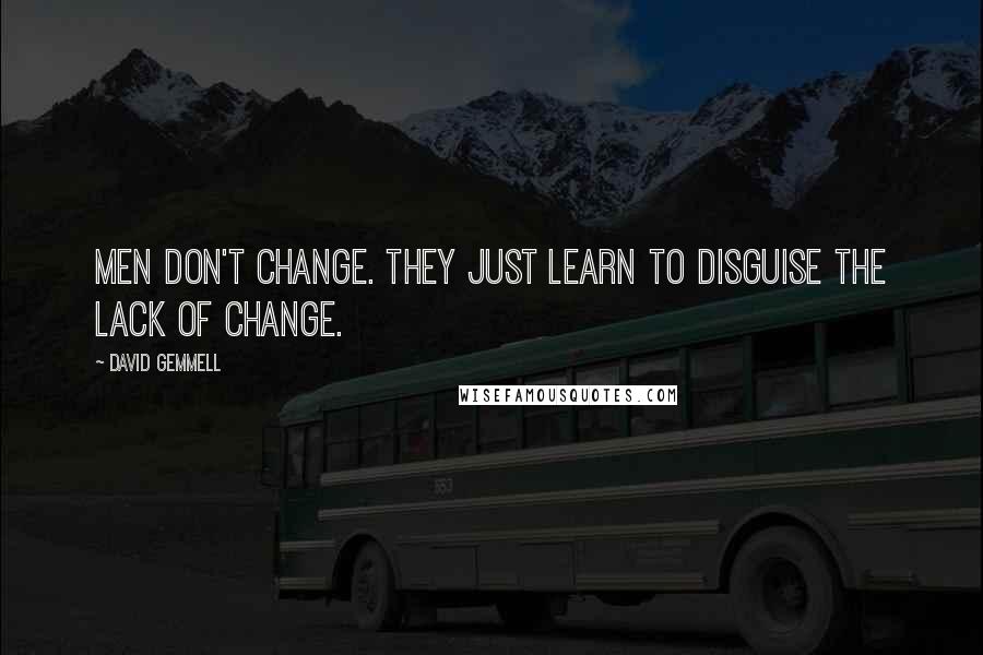 David Gemmell Quotes: Men don't change. They just learn to disguise the lack of change.