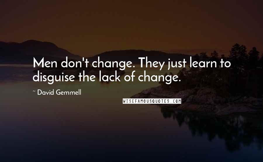 David Gemmell Quotes: Men don't change. They just learn to disguise the lack of change.