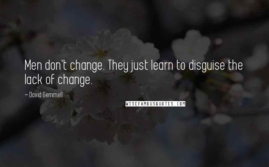 David Gemmell Quotes: Men don't change. They just learn to disguise the lack of change.