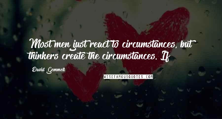 David Gemmell Quotes: Most men just react to circumstances, but thinkers create the circumstances. If