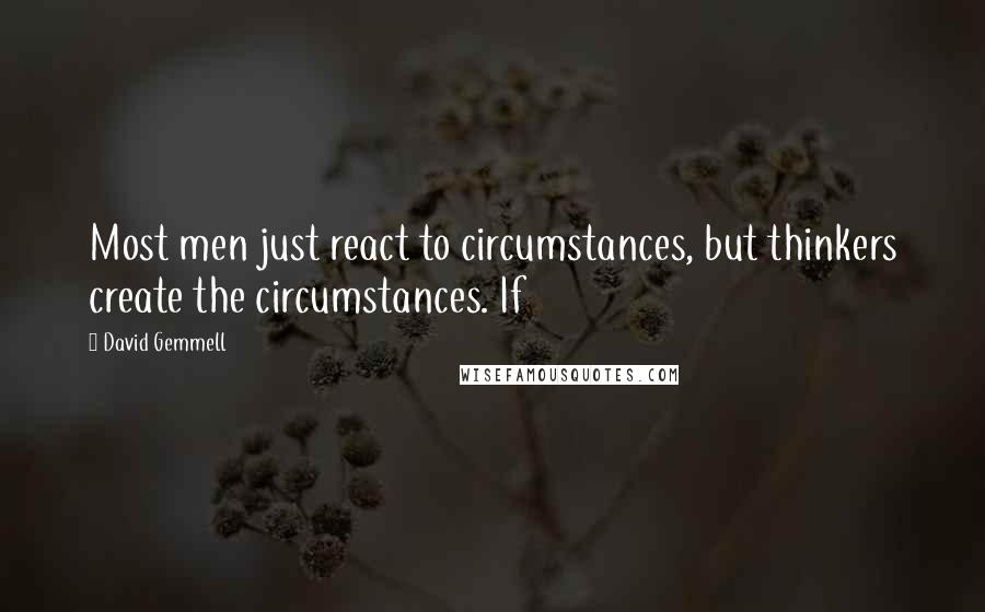 David Gemmell Quotes: Most men just react to circumstances, but thinkers create the circumstances. If