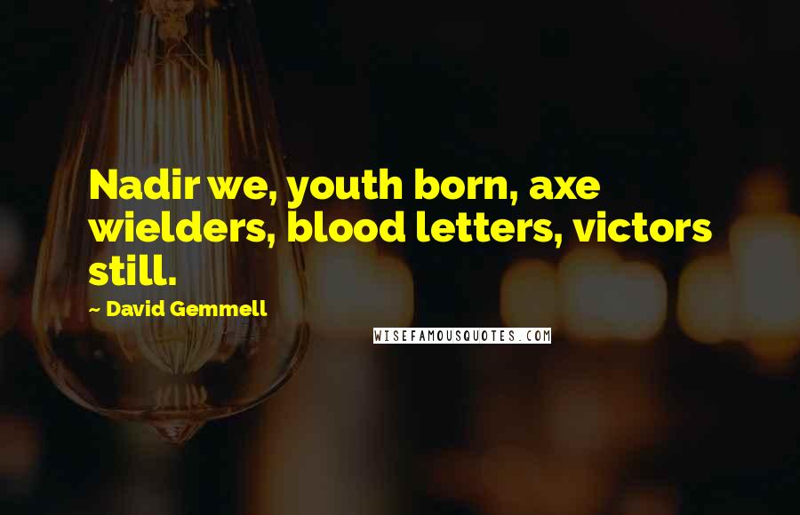 David Gemmell Quotes: Nadir we, youth born, axe wielders, blood letters, victors still.