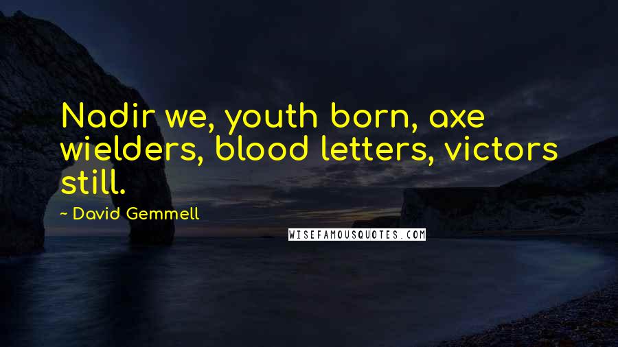 David Gemmell Quotes: Nadir we, youth born, axe wielders, blood letters, victors still.