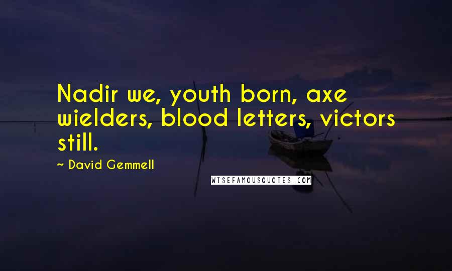 David Gemmell Quotes: Nadir we, youth born, axe wielders, blood letters, victors still.