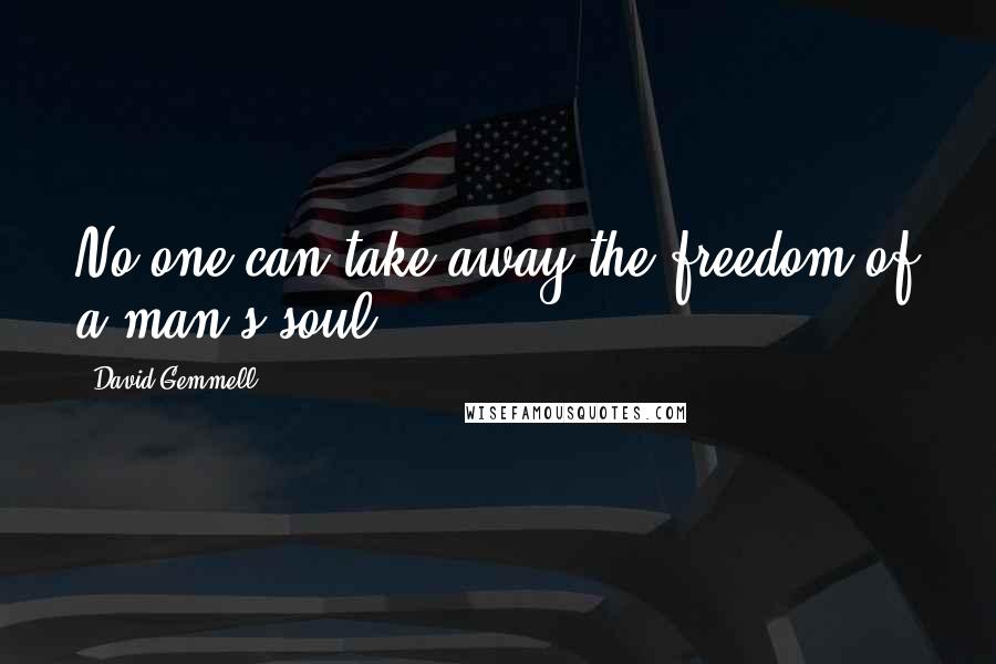 David Gemmell Quotes: No one can take away the freedom of a man's soul.