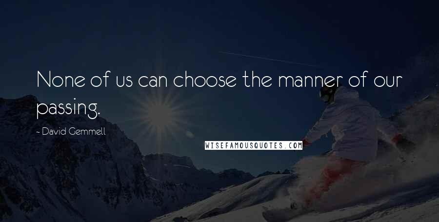 David Gemmell Quotes: None of us can choose the manner of our passing.