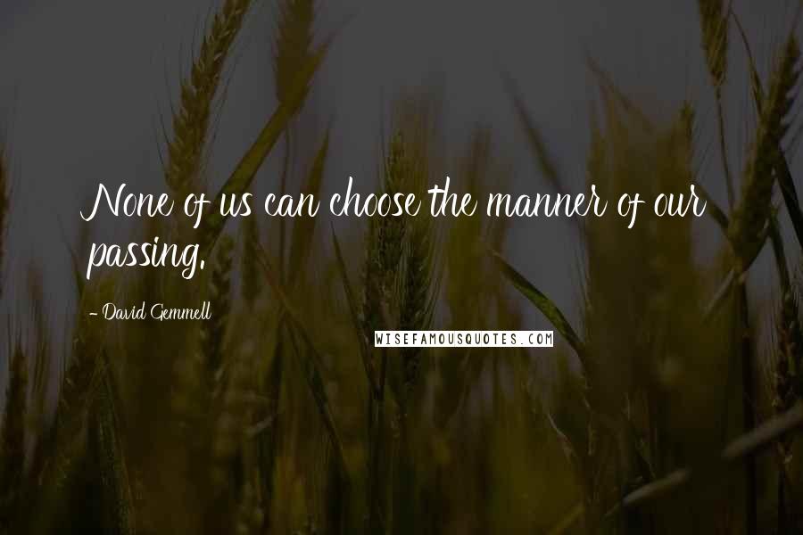 David Gemmell Quotes: None of us can choose the manner of our passing.
