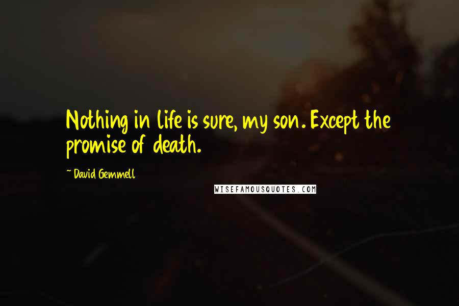 David Gemmell Quotes: Nothing in life is sure, my son. Except the promise of death.