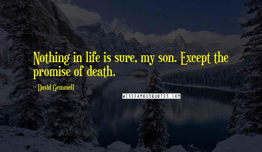 David Gemmell Quotes: Nothing in life is sure, my son. Except the promise of death.
