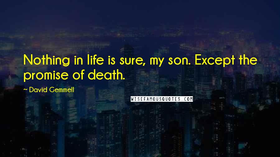 David Gemmell Quotes: Nothing in life is sure, my son. Except the promise of death.