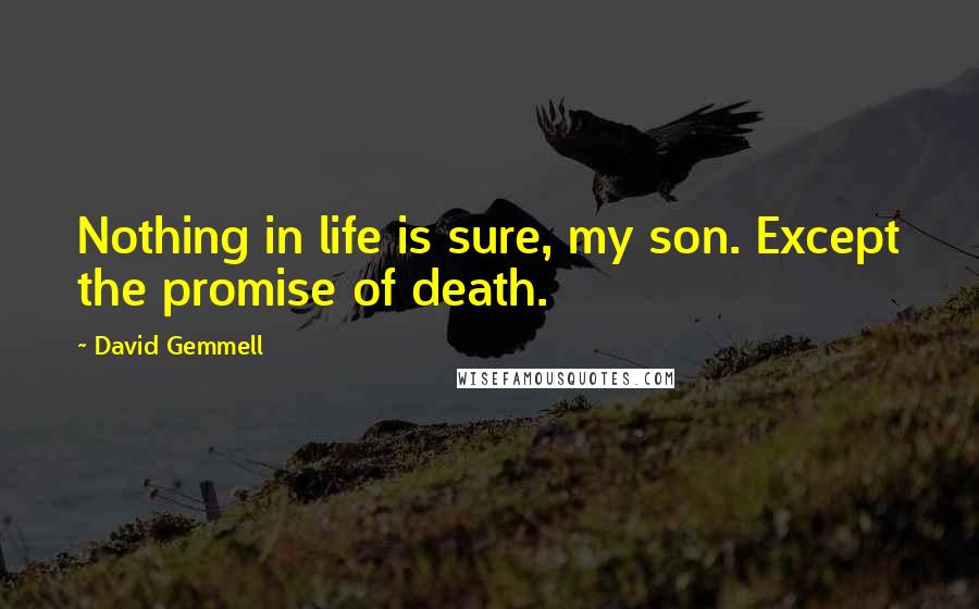 David Gemmell Quotes: Nothing in life is sure, my son. Except the promise of death.