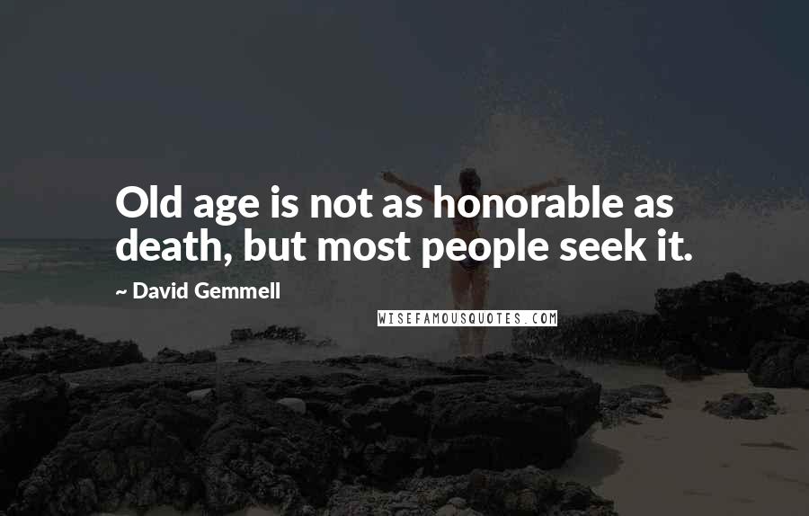 David Gemmell Quotes: Old age is not as honorable as death, but most people seek it.