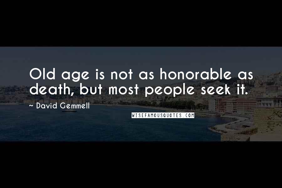 David Gemmell Quotes: Old age is not as honorable as death, but most people seek it.