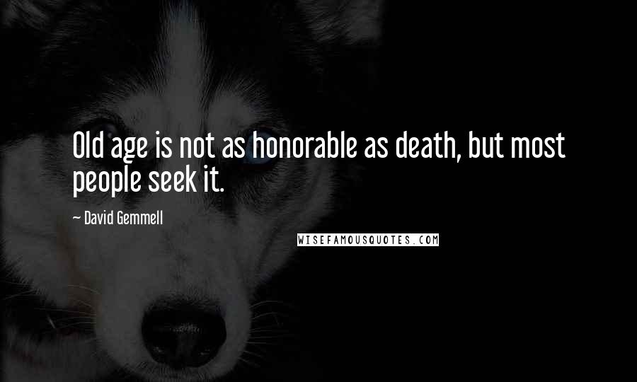 David Gemmell Quotes: Old age is not as honorable as death, but most people seek it.