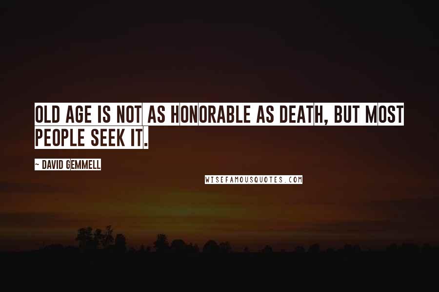 David Gemmell Quotes: Old age is not as honorable as death, but most people seek it.