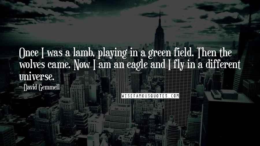 David Gemmell Quotes: Once I was a lamb, playing in a green field. Then the wolves came. Now I am an eagle and I fly in a different universe.