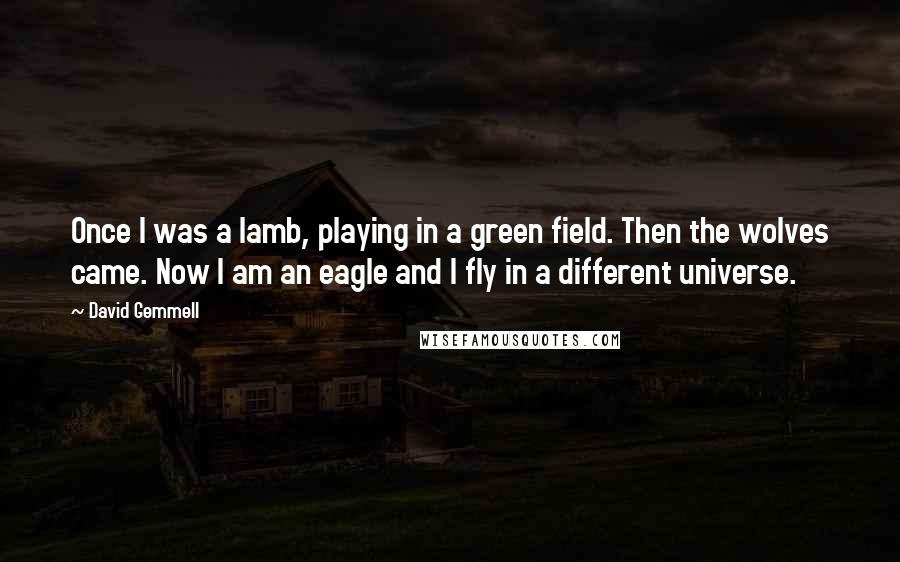 David Gemmell Quotes: Once I was a lamb, playing in a green field. Then the wolves came. Now I am an eagle and I fly in a different universe.