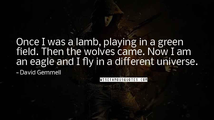 David Gemmell Quotes: Once I was a lamb, playing in a green field. Then the wolves came. Now I am an eagle and I fly in a different universe.