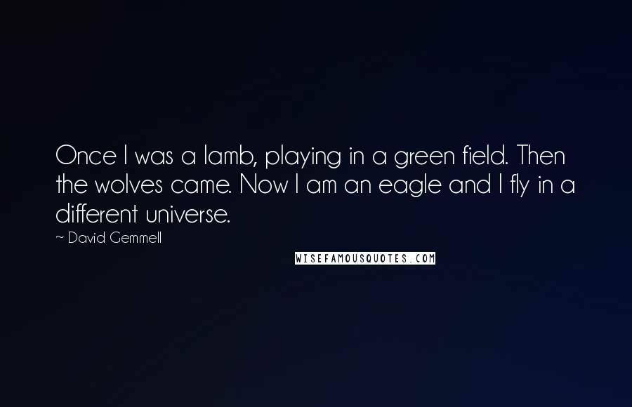 David Gemmell Quotes: Once I was a lamb, playing in a green field. Then the wolves came. Now I am an eagle and I fly in a different universe.