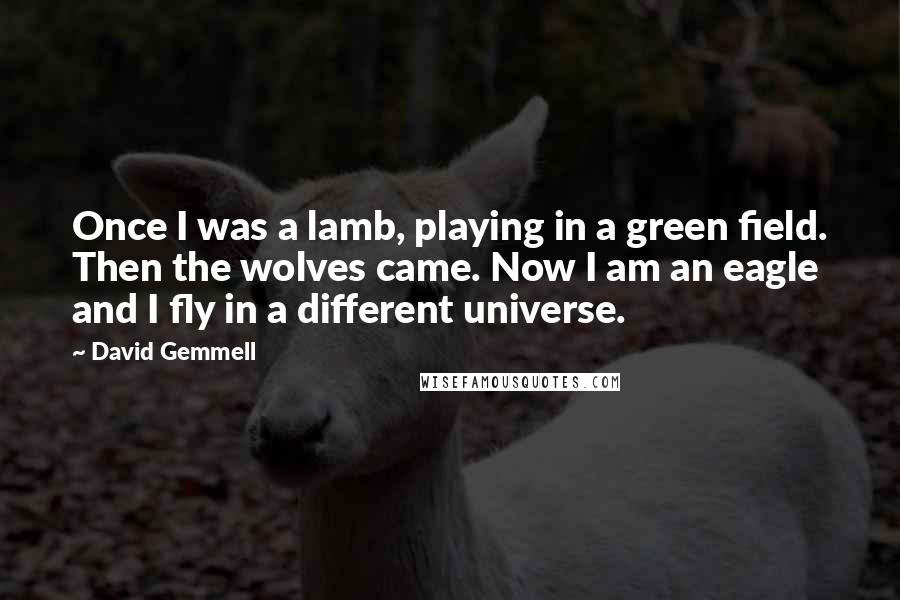 David Gemmell Quotes: Once I was a lamb, playing in a green field. Then the wolves came. Now I am an eagle and I fly in a different universe.