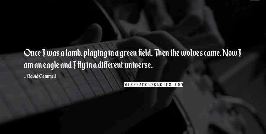 David Gemmell Quotes: Once I was a lamb, playing in a green field. Then the wolves came. Now I am an eagle and I fly in a different universe.