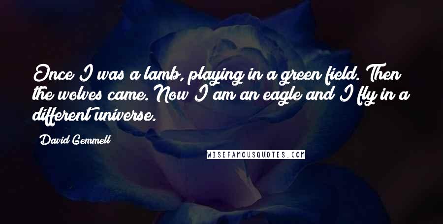 David Gemmell Quotes: Once I was a lamb, playing in a green field. Then the wolves came. Now I am an eagle and I fly in a different universe.