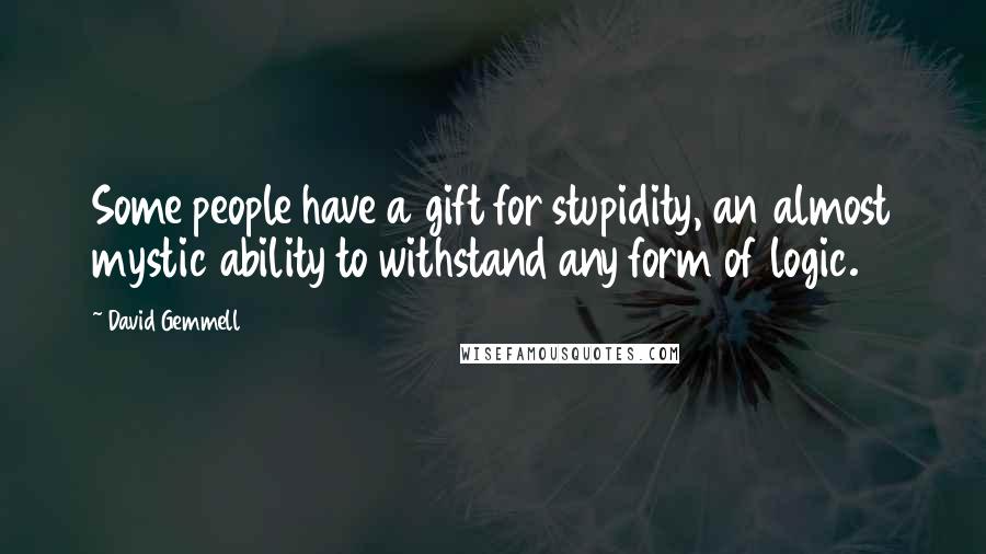 David Gemmell Quotes: Some people have a gift for stupidity, an almost mystic ability to withstand any form of logic.