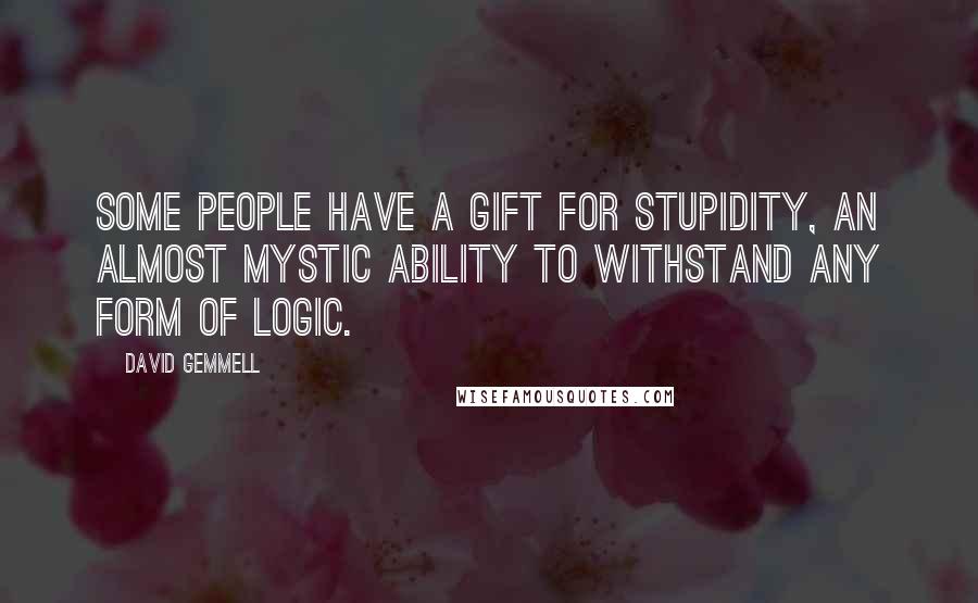 David Gemmell Quotes: Some people have a gift for stupidity, an almost mystic ability to withstand any form of logic.