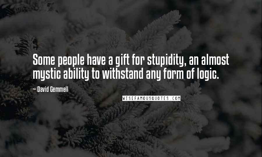 David Gemmell Quotes: Some people have a gift for stupidity, an almost mystic ability to withstand any form of logic.