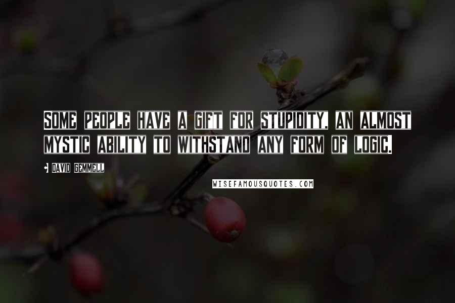 David Gemmell Quotes: Some people have a gift for stupidity, an almost mystic ability to withstand any form of logic.